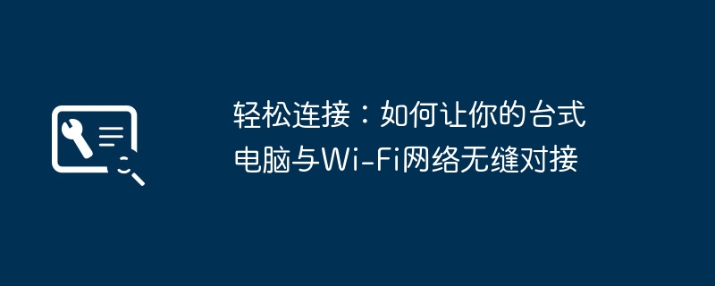 轻松连接：如何让你的台式电脑与Wi-Fi网络无缝对接