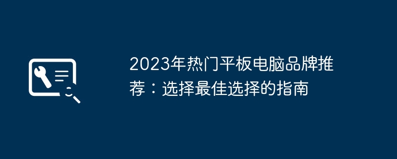 2023年热门平板电脑品牌推荐：选择最佳选择的指南