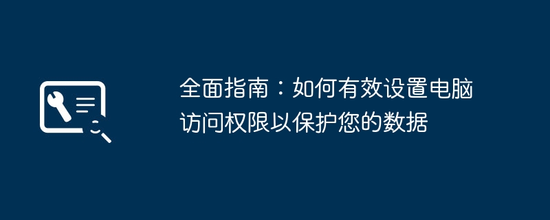 全面指南：如何有效设置电脑访问权限以保护您的数据