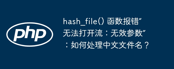 hash_file() 函数报错“无法打开流：无效参数”：如何处理中文文件名？