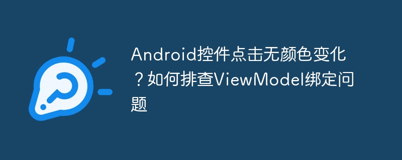 Android控件点击无颜色变化？如何排查ViewModel绑定问题