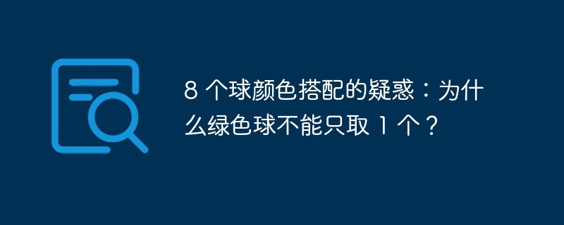 8 个球颜色搭配的疑惑:为什么绿色球不能只取 1 个?