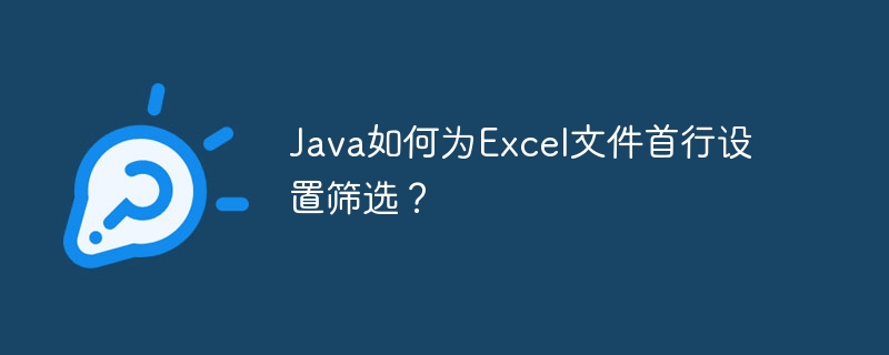 Java如何为Excel文件首行设置筛选？