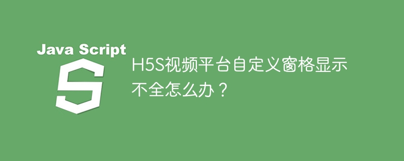 H5S视频平台自定义窗格显示不全怎么办?