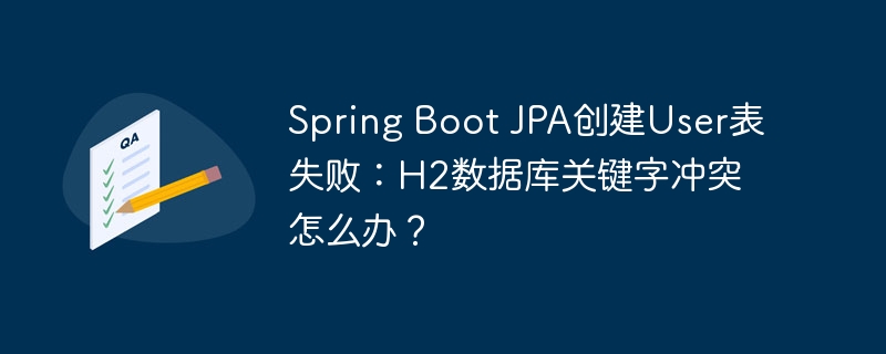 Spring Boot JPA创建User表失败：H2数据库关键字冲突怎么办？