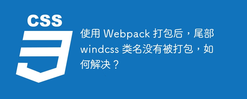 使用 Webpack 打包后，尾部 windcss 类名没有被打包，如何解决？