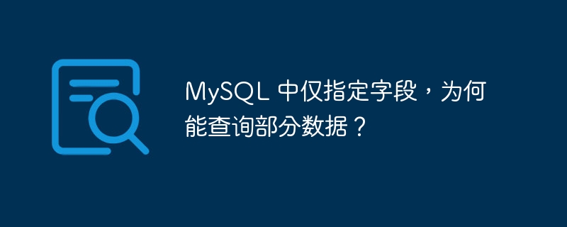 MySQL 中仅指定字段，为何能查询部分数据？