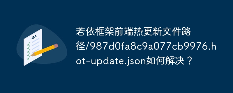 若依框架前端热更新文件路径/987d0fa8c9a077cb9976.hot-update.json如何解决？