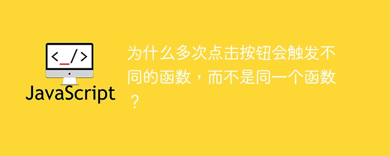 为什么多次点击按钮会触发不同的函数，而不是同一个函数？
