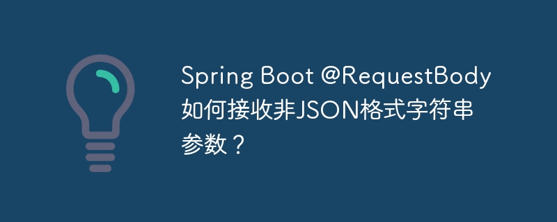 Spring Boot @RequestBody如何接收非JSON格式字符串参数？