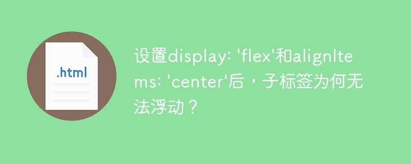 设置display: 'flex'和alignItems: 'center'后,子标签为何无法浮动?