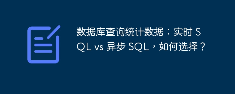 数据库查询统计数据：实时 SQL vs 异步 SQL，如何选择？