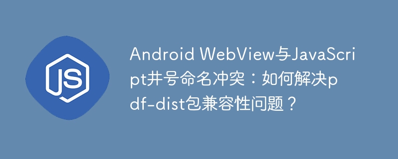 Android WebView与JavaScript井号命名冲突:如何解决pdf-dist包兼容性问题?