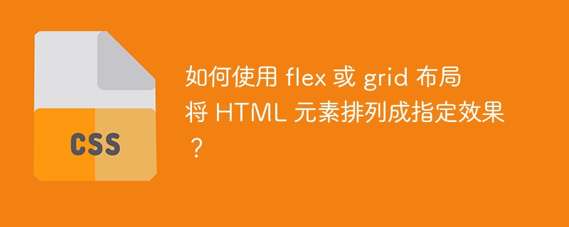 如何使用 flex 或 grid 布局将 HTML 元素排列成指定效果？