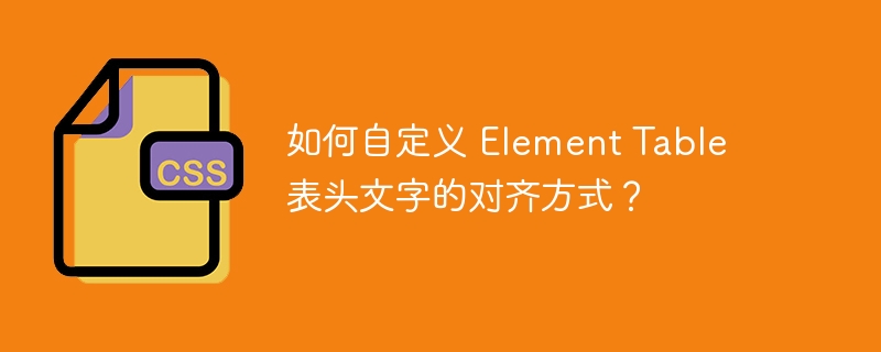 如何自定义 Element Table 表头文字的对齐方式？