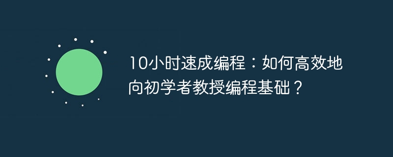 10小时速成编程:如何高效地向初学者教授编程基础?
