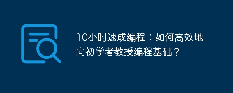 10小时速成编程：如何高效地向初学者教授编程基础？