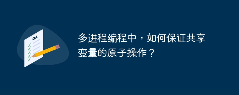多进程编程中，如何保证共享变量的原子操作？