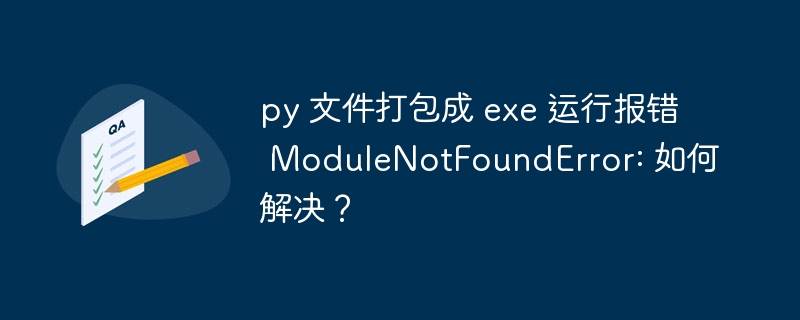 py 文件打包成 exe 运行报错 ModuleNotFoundError: 如何解决？