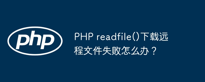 PHP readfile()下载远程文件失败怎么办?