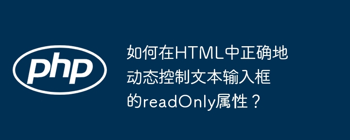 如何在HTML中正确地动态控制文本输入框的readOnly属性？