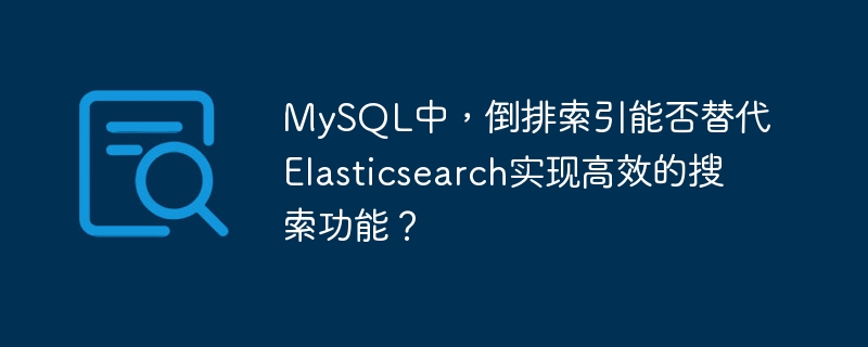 MySQL中，倒排索引能否替代Elasticsearch实现高效的搜索功能？