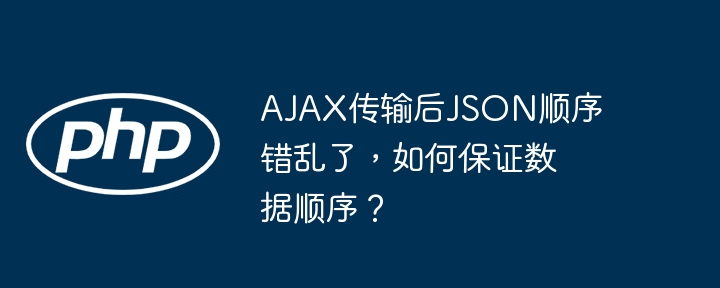 AJAX传输后JSON顺序错乱了,如何保证数据顺序?
