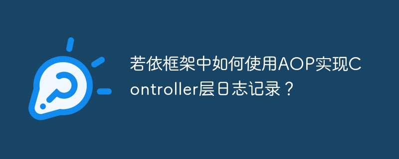 若依框架中如何使用AOP实现Controller层日志记录？