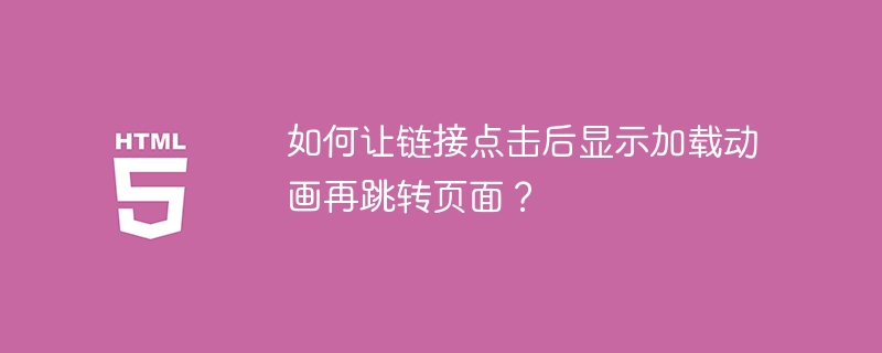 如何让链接点击后显示加载动画再跳转页面？ 
