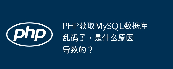 PHP获取MySQL数据库乱码了,是什么原因导致的?
