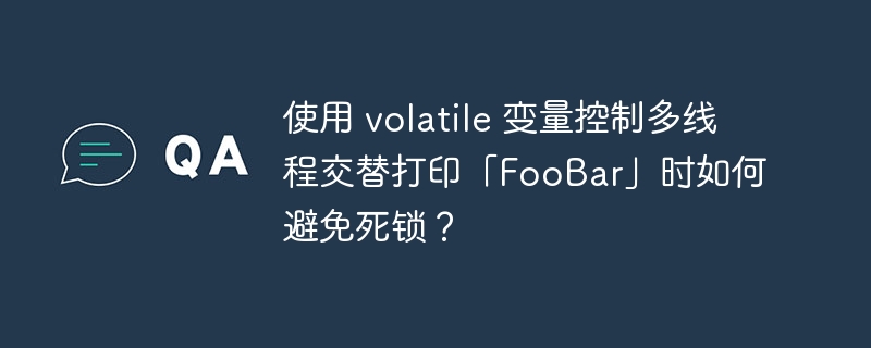 使用 volatile 变量控制多线程交替打印「FooBar」时如何避免死锁？