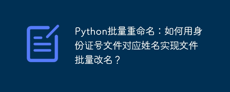 Python批量重命名：如何用身份证号文件对应姓名实现文件批量改名？