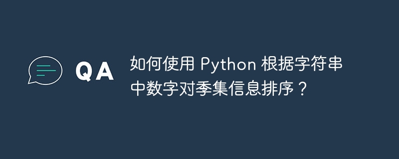 如何使用 Python 根据字符串中数字对季集信息排序?