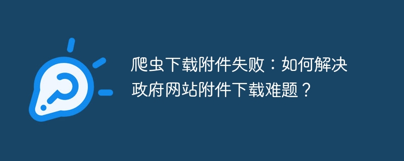 爬虫下载附件失败：如何解决政府网站附件下载难题？