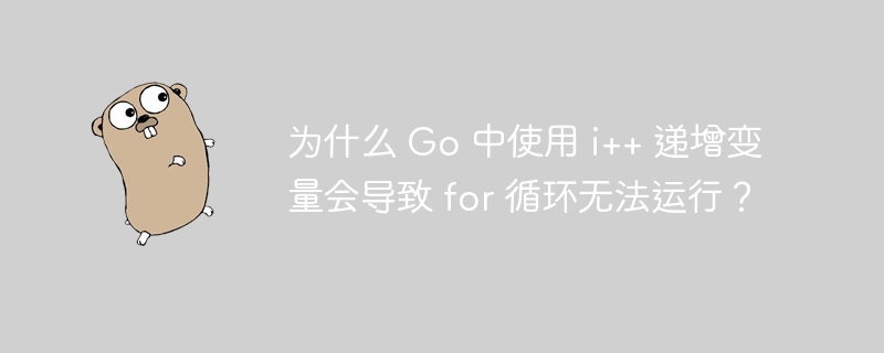 为什么 Go 中使用 i++ 递增变量会导致 for 循环无法运行?