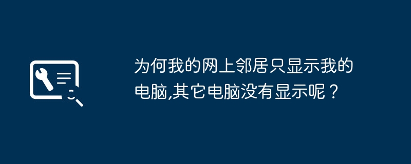 为何我的网上邻居只显示我的电脑,其它电脑没有显示呢?