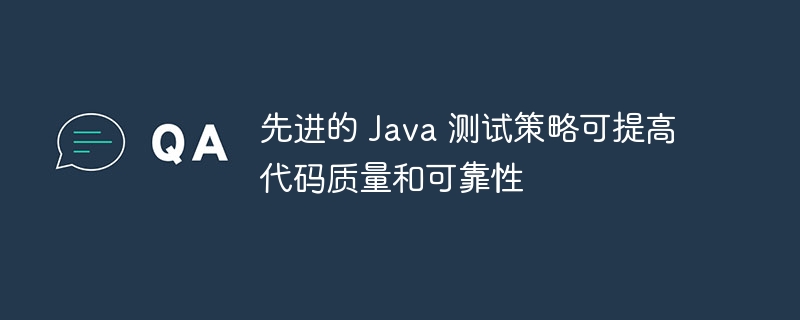 先进的 Java 测试策略可提高代码质量和可靠性