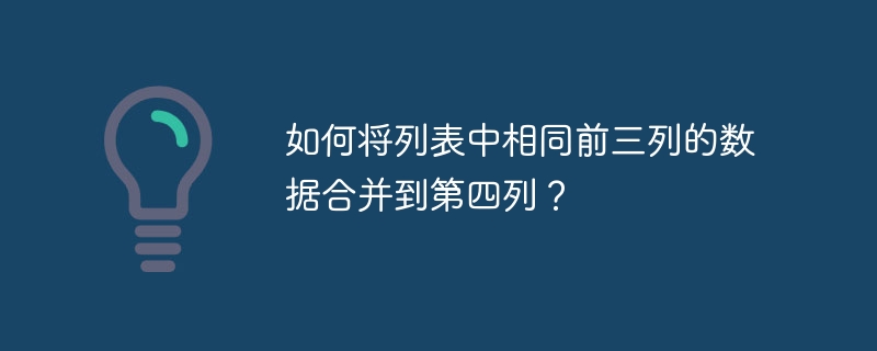 如何将列表中相同前三列的数据合并到第四列?