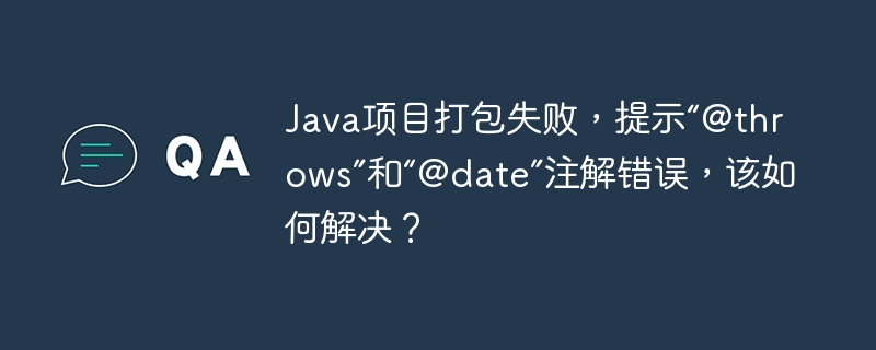 Java项目打包失败，提示“@throws”和“@date”注解错误，该如何解决？