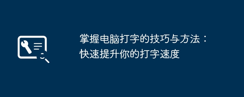 掌握电脑打字的技巧与方法:快速提升你的打字速度