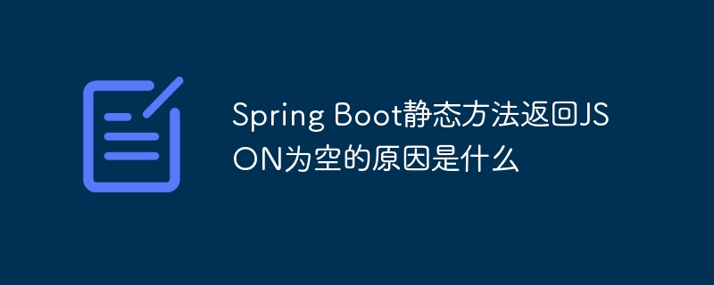 Spring Boot静态方法返回JSON为空的原因是什么