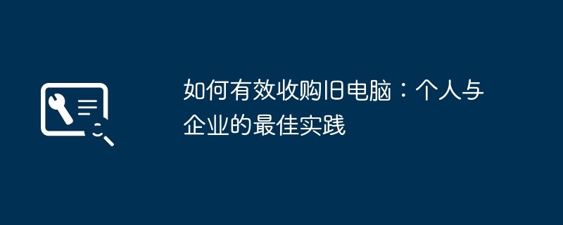 如何有效收购旧电脑：个人与企业的最佳实践