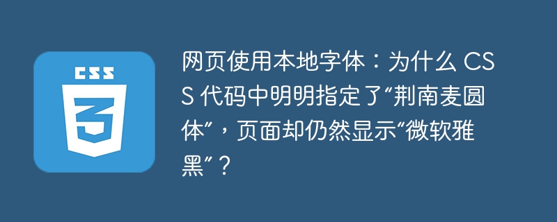 网页使用本地字体：为什么 CSS 代码中明明指定了“荆南麦圆体”，页面却仍然显示“微软雅黑”？
