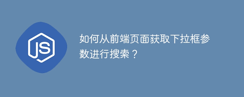 如何从前端页面获取下拉框参数进行搜索？