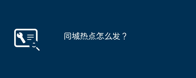 同城热点怎么发？