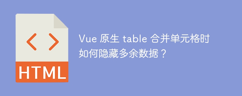 Vue 原生 table 合并单元格时如何隐藏多余数据？ 
