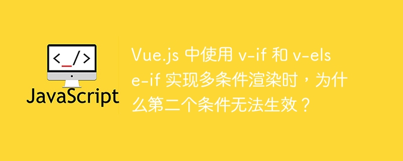 Vue.js 中使用 v-if 和 v-else-if 实现多条件渲染时，为什么第二个条件无法生效？