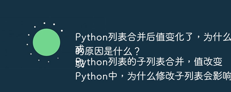 Python列表合并后值变化了,为什么没有赋值操作?
或
Python列表的子列表合并,值改变的原因是什么?
或
Python中,为什么修改子列表会影响到父列表?