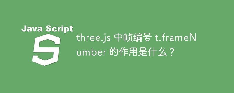 three.js 中帧编号 t.frameNumber 的作用是什么？