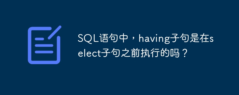SQL语句中，having子句是在select子句之前执行的吗？